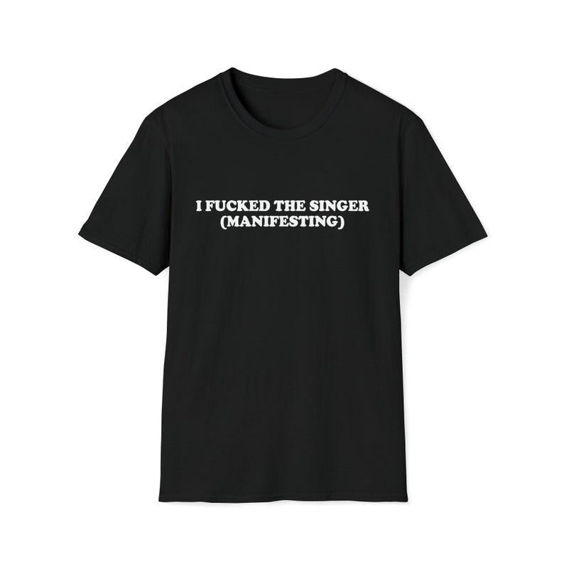 Funny Meme Shirt, I Fcked the Singer (Manifesting) Tee, Gift Unisex T-Shirt Hoodie, Sweatshirt | GrindPrints.com