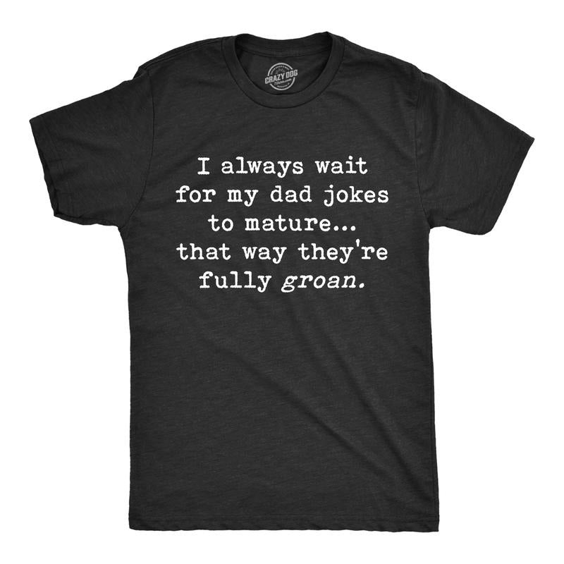 Mens I Wait For My Dad Jokes To Mature That Way They're Fully Groan T Shirt Funny Fathers Day tee Mens Funny T Shirts...