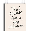That Sounds Like A You Problem Poster, Fun Home Decor, Handwritten Print, Typographic Print, Gifts For Bestie Sister Wall...